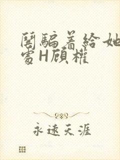 哄骗着给她破了处H顾权