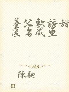 养父软诱甜BY匿名咸鱼