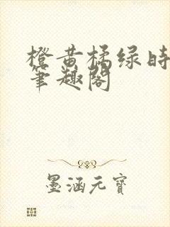 橙黄橘绿时小说笔趣阁