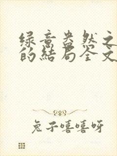 绿意盎然之小东的结局全文笔趣阁在线阅读