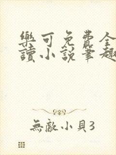 乐可免费全文阅读小说笔趣阁