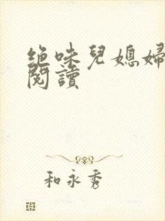 绝味儿媳妇免费阅读