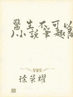 医生不可以(限)小说笔趣阁