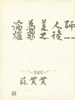 沦为美人师兄的炉鼎之后__