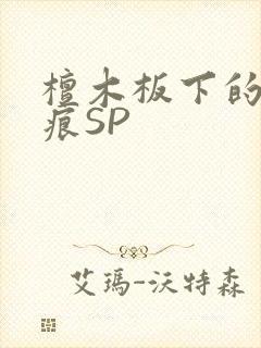 檀木板下的翘红痕SP
