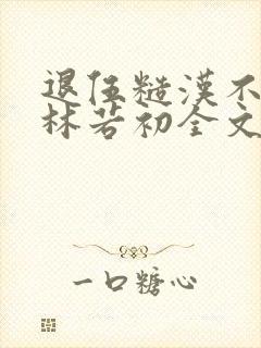 退伍糙汉不经撩林若初全文