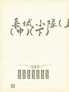 长城小队(上)(中)(下)