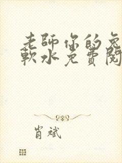 老师你的兔子好软水免费阅读