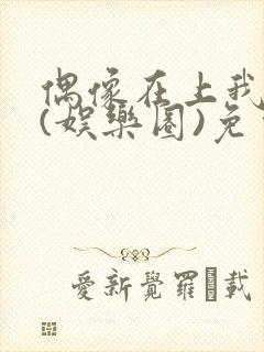 偶像在上我在下(娱乐圈)免费阅读