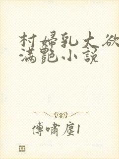 村妇乳大欲乡村满艳小说