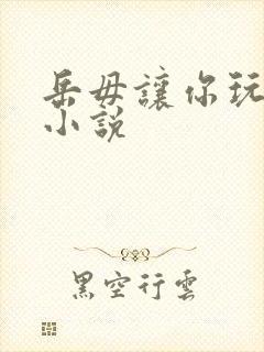 岳毋让你玩个够小说