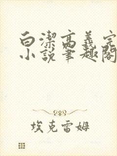 白洁高义完整版小说笔趣阁