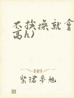 不挨操就会死(高h)