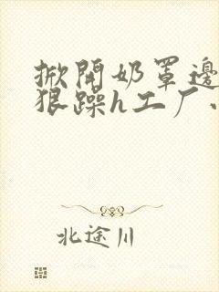 掀开奶罩边躁狠狠躁h工厂小说