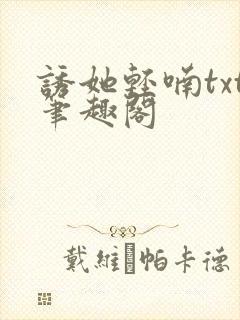 诱她轻喃txt笔趣阁