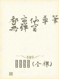 都市仙尊笔趣阁无弹窗