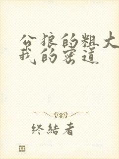 公狼的粗大挺进我的密道