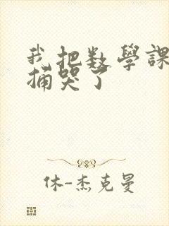 我把数学课代表捅哭了