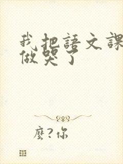 我把语文课代表做哭了