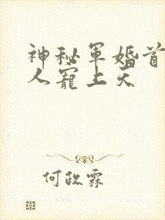 神秘军婚首长大人宠上天