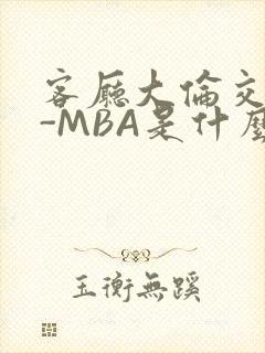 客厅大伦交侩H-MBA是什么