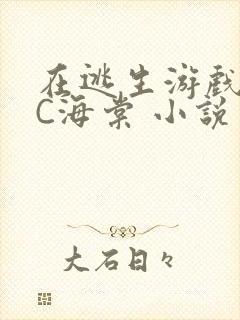 在逃生游戏里挨C海棠 小说