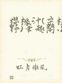 樱桃汁(宋枝江野)笔趣阁小说渡欲