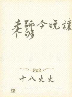 老师今晚让你爽个够