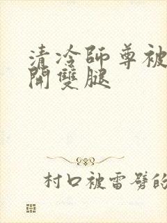 清冷师尊被迫张开双腿