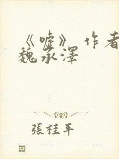 《嘘》 作者:魏承泽