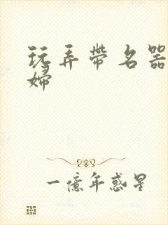 玩弄带名器的贵妇