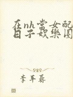 在nh当女配的日子娱乐圈