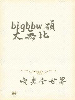bigbbw硕大无比