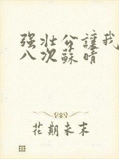 强壮公让我高潮八次苏晴