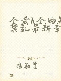 全黄h全肉短篇禁乱最新章节