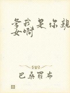 爹我是你亲生闺女啊