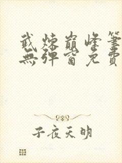 武炼巅峰笔趣阁无弹窗免费阅读