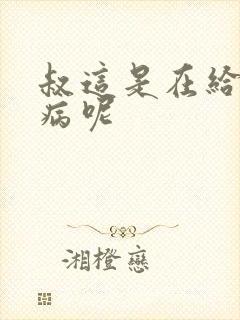 叔这是在给你治病呢