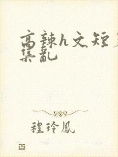 高辣h文短篇合集乱