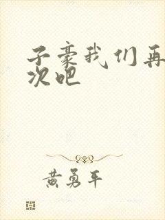 子豪我们再做一次吧