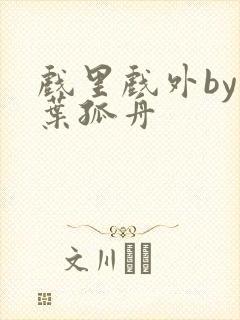 戏里戏外by一叶孤舟