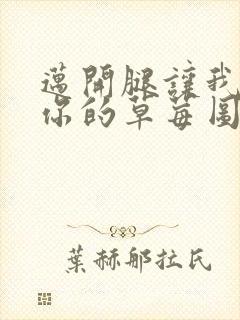 迈开腿让我看看你的草莓图