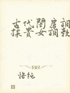古代闺房调教h揉贵女调教记