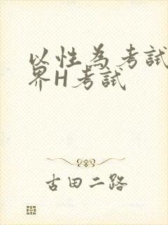 以性为考试的世界H考试
