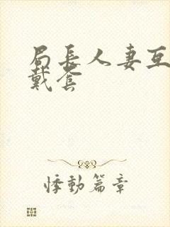 局长人妻互换不戴套