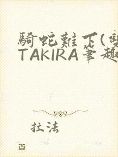 骑蛇难下(双)TAKIRA笔趣阁