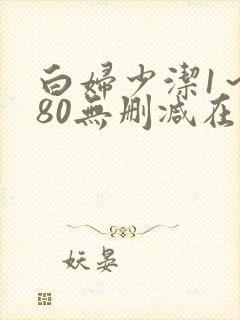 白妇少洁1～180无删减在线阅读