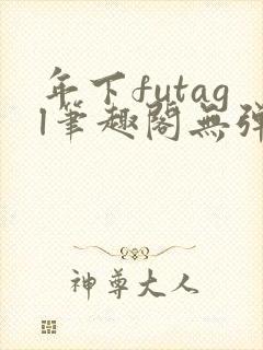 年下futagl笔趣阁无弹窗