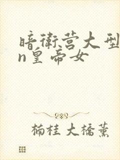 暗卫营大型hpn皇帝女