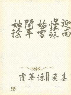 她开始慢迎迎合徐平雪苏南风